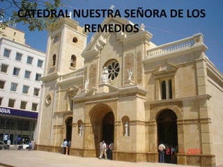 CATEDRAL NUESTRA SEÑORA DE LOS
REMEDIOS
 