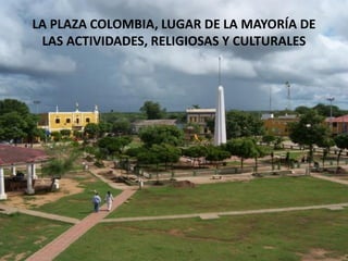 LA PLAZA COLOMBIA, LUGAR DE LA MAYORÍA DE
LAS ACTIVIDADES, RELIGIOSAS Y CULTURALES
 