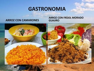 GASTRONOMIA
ARROZ CON CAMARONES
ARROZ CON FRÍJOL MORADO
GUAJIRO
 