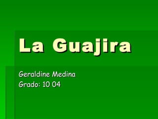 La Guajira Geraldine Medina Grado: 10 04 