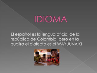 En la parte montañosa la temperatura mínima llega a los 3ºCIDIOMA    El español es la lengua oficial de la república de Colombia, pero en la guajira el dialecto es el WAYÜÜNAIKI 