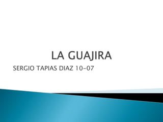 LA GUAJIRA SERGIO TAPIAS DIAZ 10-07 