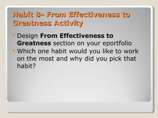 Habit 8- From Effectiveness to Greatness Activity Design  From Effectiveness to Greatness  section   on your eportfolio Which one habit would you like to work on the most and why did you pick that habit?    