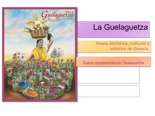 La Guelaguetza
       Fiesta folclórica, cultural y
              artístico de Oaxaca.


Bailes representativos Oaxaqueños
 