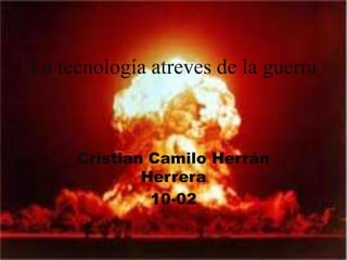 La tecnología atreves de la guerra



     Cristian Camilo Herrán
             Herrera
              10-02
 