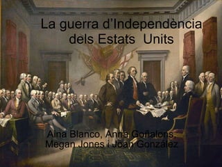 La guerra d’Independència dels Estats  Units Aina Blanco, Anna Goñalons, Megan Jones i Joan González 