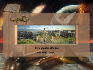 tiene dientes afilados,  has sharp teeth,   