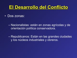 El Desarrollo del Conflicto Dos zonas: Nacionalistas: están en zonas agrícolas y de orientación política conservadora. Republicanos: Están en las grandes ciudades y los núcleos industriales y obreros. 