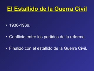 El Estallido de la Guerra Civil 1936-1939. Conflicto entre los partidos de la reforma. Finalizó con el estallido de la Guerra Civil. 