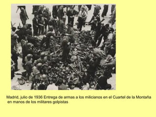 Madrid, julio de 1936 Entrega de armas a los milicianos en el Cuartel de la Montaña
en manos de los militares golpistas
 