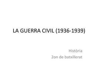 LA GUERRA CIVIL (1936-1939)


                       Història
              2on de batxillerat
 
