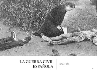 LA GUERRA CIVIL
                  1936-1939
      ESPAÑOLA                1
 
