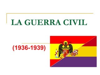LA GUERRA CIVIL
(1936-1939)
 