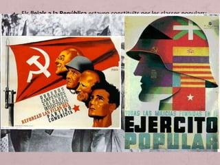• Els lleials a la República estaven constituïts per les classes populars:
obrers i empleats urbans, petita burgesia i pagesia sense terra. La
majoria eren afiliats o simpatitzants de les organitzacions
socialistes, comunistes i anarcosindicalistes. Eren anomenats
despectivament com a “rojos” per la dreta.
• També tenien el suport de les classes mitjanes i de sectors de la
burgesia il·lustrada, d’intel·lectuals i artistes. Tots defensaven la
legitimitat republicana i el conjunt de reformes.
• Per tant, la guerra civil, va ser un enfrontament armat entre aquests
dos sectors. L’enfrontament es va produir a la desesperada, perquè
per als uns era indispensable guanyar per poder transformar la
societat espanyola i per als altres era imprescindible per seguir
mantenint el domini.
 