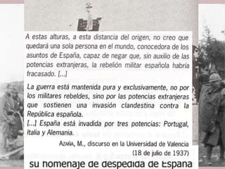 • Els dos bàndols van rebre ajuda de l'exterior.
• INSURRECTES:
1. Tramesa d’armes alemanyes i italianes (avions, tancs, artilleria,
fusells, municions).
2. La Legió Còndor va fer servir Espanya com a camp de proves. Es
va cobrar la seva ajuda en minerals i altres productes
necessaris per Alemanya durant la Segona Guerra Mundial.
3. Itàlia va enviar el Corpo Truppe Volontarie i també armament.
4. També contingents de voluntaris portuguesos, irlandesos i
d’altres nacionalitats.
L’ajuda exterior
 