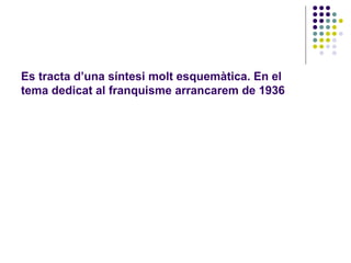 Es tracta d’una síntesi molt esquemàtica. En el
tema dedicat al franquisme arrancarem de 1936
 