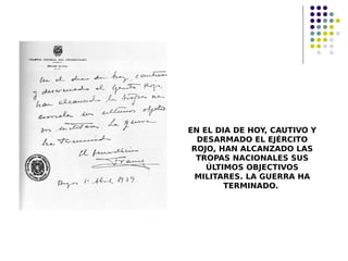 EN EL DIA DE HOY, CAUTIVO Y
DESARMADO EL EJÉRCITO
ROJO, HAN ALCANZADO LAS
TROPAS NACIONALES SUS
ÚLTIMOS OBJECTIVOS
MILITARES. LA GUERRA HA
TERMINADO.
 