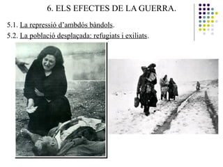 6. ELS EFECTES DE LA GUERRA.
5.1. La repressió d’ambdós bàndols.
5.2. La població desplaçada: refugiats i exiliats.
 