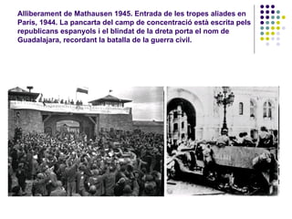 Alliberament de Mathausen 1945. Entrada de les tropes aliades en
París, 1944. La pancarta del camp de concentració està escrita pels
republicans espanyols i el blindat de la dreta porta el nom de
Guadalajara, recordant la batalla de la guerra civil.
 