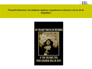 •El partit laborista i els sindicats anglesos organitzaren col.lectes a favor de la
República
 