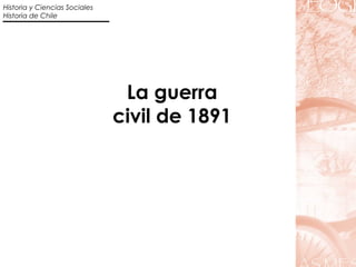 La guerra 
civil de 1891 
Historia y Ciencias Sociales 
Historia de Chile 
 