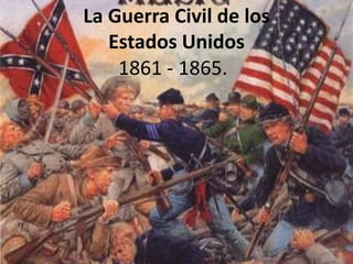 La Guerra Civil de los
Estados Unidos
1861 - 1865.