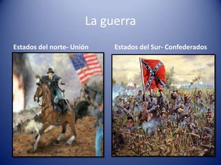 La guerra
Estados del norte- Unión Estados del Sur- Confederados