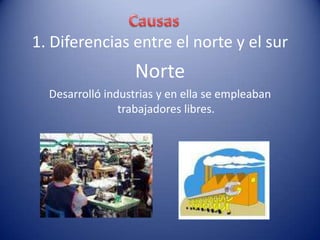 1. Diferencias entre el norte y el sur
Norte
Desarrolló industrias y en ella se empleaban
trabajadores libres.