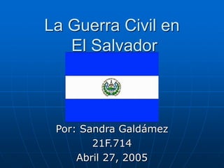 La Guerra Civil en
El Salvador
Por: Sandra Galdámez
21F.714
Abril 27, 2005
 