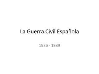 La Guerra Civil Espa ñola 1936 - 1939 