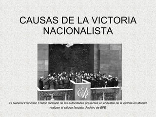 CAUSAS DE LA VICTORIA NACIONALISTA El General Francisco Franco rodeado de las autoridades presentes en el desfile de la victoria en Madrid, realizan el saludo fascista. Archivo de EFE   