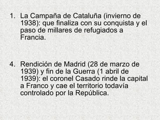 <ul><li>La Campaña de Cataluña (invierno de 1938): que finaliza con su conquista y el paso de millares de refugiados a Fra...