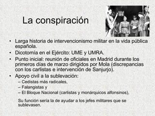 La conspiración <ul><li>Larga historia de intervencionismo militar en la vida pública española. </li></ul><ul><li>Dicotomí...