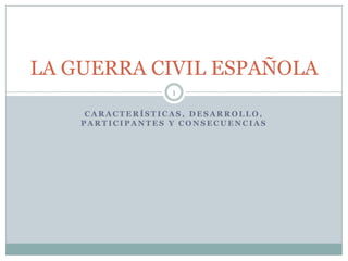 Características, desarrollo, participantes y consecuencias LA GUERRA CIVIL ESPAÑOLA 1 
