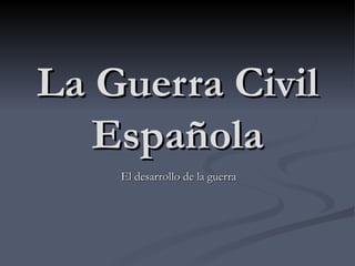 La Guerra Civil
   Española
    El desarrollo de la guerra
 