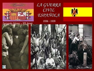 LA GUERRA CIVIL ESPAÑOLA 1936 - 1939 Fernando Gómez – IES Azuer 
