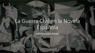 La Guerra Civil en la Novela
Española
Isabel Granados Hidalgo
 