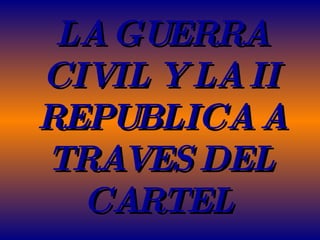 LA GUERRA CIVIL Y LA II REPUBLICA A TRAVES DEL CARTEL   