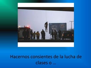 Hacernos consientes de la lucha de
           clases o …
 