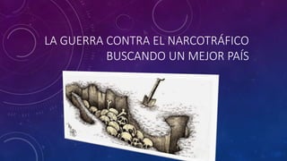 LA GUERRA CONTRA EL NARCOTRÁFICO
BUSCANDO UN MEJOR PAÍS
 