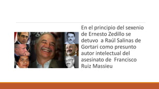 En el principio del sexenio
de Ernesto Zedillo se
detuvo a Raúl Salinas de
Gortari como presunto
autor intelectual del
asesinato de Francisco
Ruiz Massieu
 