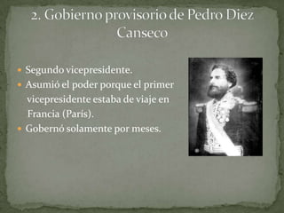 Segundo vicepresidente.Asumió el poder porque el primer     vicepresidente estaba de viaje en     Francia (París). Gobernó solamente por meses.2. Gobierno provisorio de Pedro Diez Canseco