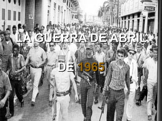 LA GUERRA DE ABRILLA GUERRA DE ABRIL
DEDE 19651965
 