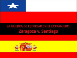 LA GUERRA DE ESTUDIAR EN EL EXTRANJERO:
Zaragoza v. Santiago
 