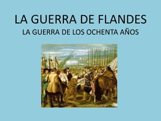 LA GUERRA DE FLANDESLA GUERRA DE LOS OCHENTA AÑOS 
