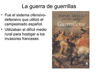 La guerra de guerrillas Fue el sistema ofensivo-defensivo que utilizó el campesinado español. Utilizaban el difícil medio rural para hostigar a los invasores franceses 