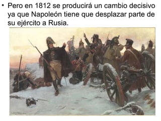 Pero en 1812 se producirá un cambio decisivo ya que Napoleón tiene que desplazar parte de su ejército a Rusia. 