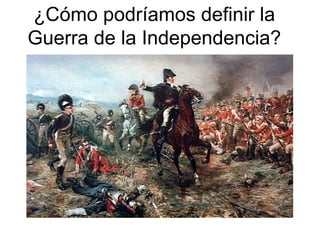 ¿Cómo podríamos definir la Guerra de la Independencia? 
