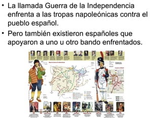 La llamada Guerra de la Independencia enfrenta a las tropas napoleónicas contra el pueblo español. Pero también existieron españoles que apoyaron a uno u otro bando enfrentados. 