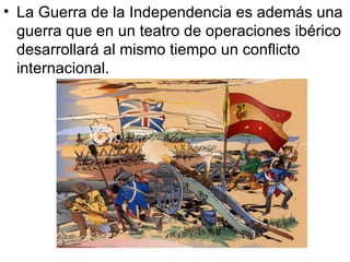 La Guerra de la Independencia es además una guerra que en un teatro de operaciones ibérico desarrollará al mismo tiempo un conflicto internacional. 